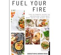 Fuel Your Fire: The Ultimate Guide to Unlocking Your Best Body with the Right Diet