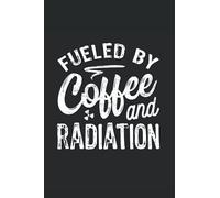 Fueled By Coffee And Radiation: Blank Lined Journal/Notebook For X-Ray Techs And Radiologists