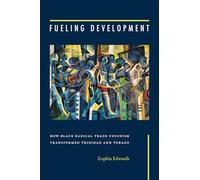 Fueling Development: How Black Radical Trade Unionism Transformed Trinidad and Tobago