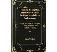 Fueling the Fighter: Essential Nutrition for Peak Martial Arts Performance: A Practical Guide to Eating for Energy, Recovery, and Sustained Training
