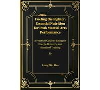 Fueling the Fighter: Essential Nutrition for Peak Martial Arts Performance: A Practical Guide to Eating for Energy, Recovery, and Sustained Training