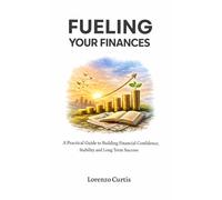 FUELING YOUR FINANCES: A Practical Guide to Building Financial Confidence, Stability and Long Term Success