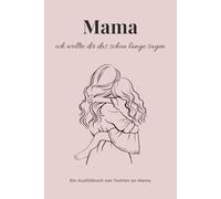 Für dich, Mama - Dinge, die ich dir nie gesagt habe: Ein emotionales Ausfüllbuch voller Briefe, Erinnerungen und Liebe | Das besondere Geschenk für Muttertag, Geburtstag & Weihnachten