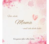 Für dich, Mama - weil ich dich liebe: Ein ganzes Jahr voller Liebe.