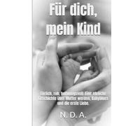 Für dich, mein Kind: Ehrlich, roh, hoffnungsvoll: Eine ehrliche Geschichte über Mutter werden, Babyblues und die erste Liebe.