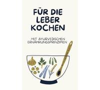 Für die Leber kochen: leberfreundliche Rezepte nach Ayurveda Prinzipien