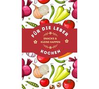Für die Leber kochen: leberfreundliche Snack und kleine Happen für zwischendurch, einfache und schnelle Rezepte für eine gesunde Leber