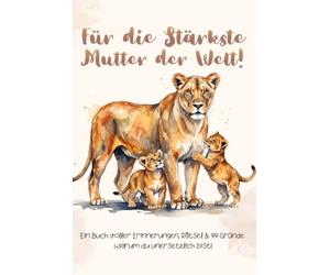 Für die Stärkste Mutter der Welt!: Ein Buch voller Erinnerungen, Rätsel & 99 Gründe warum du unersätzlich bist!