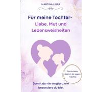 Für meine Tochter- Liebe, Mut und Lebensweisheiten: Was ich dir fürs Leben mitgeben möchte