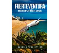 FUERTEVENTURA REISEFÜHRER 2026: Der ultimative Inselurlaub: Entdecken, speisen und tauchen Sie ein in die verborgenen Schätze und Wunder Fuerteventuras