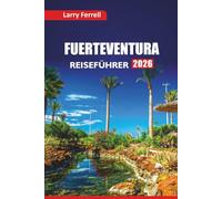 FUERTEVENTURA REISEFÜHRER 2026: Entdecken Sie versteckte Strände, lokales Essen, Outdoor-Abenteuer, kulturelle Stätten und Reiseroutenideen für eine Reise auf die Kanarischen Inseln