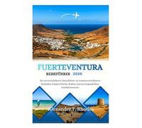 FUERTEVENTURA REISEFÜHRER 2026: Ihr unverzichtbarer Reiseführer zu sonnenverwöhnten Stränden, lokaler Küche, Kultur und unvergesslichen Inselabenteuern