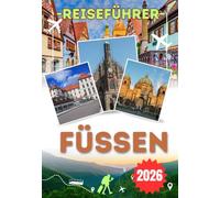FÜSSEN REISEFÜHRER 2026: Zum ersten Mal in Füssen? Alles, was Sie vor Ihrer Reise über Neuschwanstein, Hohenschwangau, die Altstadt, die Seen und die Alpen wissen müssen