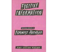 Fugitive Information: Essays from a Feminist Hothead