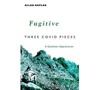 Fugitive: Three Covid Pieces: A Goethean Appreciation