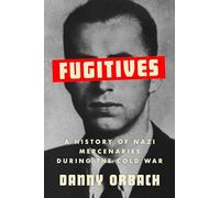 Fugitives : A History of Nazi Mercenaries During the Cold War