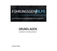 Fuhrungsgehilfe zum Studium der polizeilichen Fuhrungslehre : Grundlagen kompakt und praxisgerecht