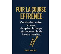 FUIR LA COURSE EFFRÉNÉE: Construisez votre richesse, récupérez le temps et conçussez la vie à votre manière.
