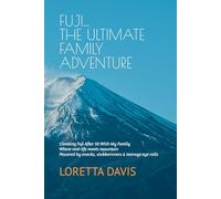 Fuji - The Ultimate Family Adventure: Climbing Fuji After 50 With My Family...Where Mid-life Meets Mountain…Powered by Snacks, Stubbornness and Teenage Eye-Rolls