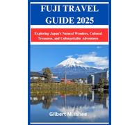FUJI TRAVEL GUIDE 2025: Exploring Japan’s Natural Wonders, Cultural Treasures, and Unforgettable Adventures