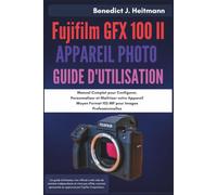 Fujifilm GFX 100 II Appareil Photo Guide d'utilisation: Manuel Complet pour Configurer, Personnaliser et Maîtriser votre Appareil Moyen Format 102 MP pour Images Professionnelles