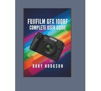 Fujifilm GFX 100RF Complete User Guide: From Setup to Advanced Shooting - Everything You Need to Create Stunning 102MP Images