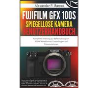 Fujifilm GFX 100S Spiegellose Kamera Benutzerhandbuch: Komplette Anleitung zur Beherrschung von 102MP Mittelformat, Einstellungen und Filmsimulationen