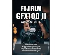 FUJIFILM GFX100 II GUIDA UTENTE: Suggerimenti pratici per l'impostazione, lo scatto e il controllo delle immagini