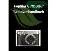 Fujifilm GFX100RF Benutzerhandbuch: Ein umfassendes und detailliertes Handbuch für Fotografen und Kreative für Anfänger und Fortgeschrittene, Tipps zur Fehlerbehebung und Erläuterung der erweiterten
