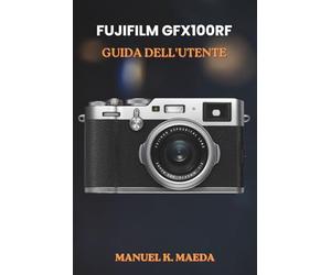 FUJIFILM GFX100RF GUIDA DELL'UTENTE: Manuale definitivo passo passo per le tecniche di fotografia di medio formato, scatti creativi e flusso di lavoro di editing.