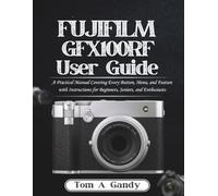 FUJIFILM GFX100RF User Guide: A Practical Manual Covering Every Button, Menu, and Feature with Instructions for Beginners, Seniors, and Enthusiasts
