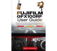 FUJIFILM GFX100RF USER GUIDE: A PRACTICAL MANUAL FOR ALL LEVELS OF PHOTOGRAPHERS ON HOW TO USE THE FUJIFILM GFX100RF CAMERA
