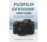 Fujifilm GFX100RF User Guide: Master Essential Skills And Get Professional Advice For Stunning Images And Videos