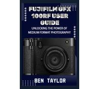 FUJIFILM GFX100RF USER GUIDE: UNLOCKING THE POWER OF MEDIUM FORMAT PHOTOGRAPHY