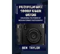 FUJIFILM GFX100RF USER GUIDE: UNLOCKING THE POWER OF MEDIUM FORMAT PHOTOGRAPHY