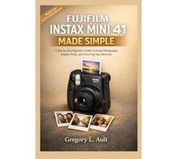 FUJIFILM INSTAX MINI 41 MADE SIMPLE: A Step-by-Step Beginner’s Guide to Mastering Instant Photography, Creating Stunning Prints, and Preserving Lifelong Memories (Gadget Mastery Series)