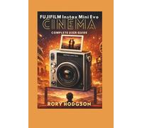 Fujifilm Instax Mini Evo Cinema: Complete User Guide: Master Creative Modes, Video Clips, and Retro Printing Tips