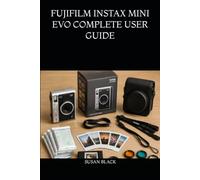 FUJIFILM INSTAX MINI EVO COMPLETE USER GUIDE: From Beginner to Advanced: Master Camera Setup, Lens Effects, Film Styles, Printing Workflow, and Creative Storytelling in Instant Photography