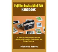Fujifilm Instax Mini EVO Handbook: A Step-by-Step Guide to Instant Photography, Creative Techniques, and Image Mastery