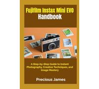 Fujifilm Instax Mini EVO Handbook: A Step-by-Step Guide to Instant Photography, Creative Techniques, and Image Mastery