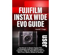 FUJIFILM INSTAX WIDE EVO USER GUIDE: Handbook to Master Digital Film Photography with the Hybrid Instant Camera + Step by Step Manual Tips on Mini Print, Specs, Modes & Settings
