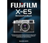 Fujifilm X-E5 BENUTZERHANDBUCH: Entfesseln Sie Ihr kreatives Potenzial mit Experten-Tipps, Schritt-für- Schritt-Anleitungen und fortgeschrittenen Techniken für atemberaubende Fotos und 4K-Videos