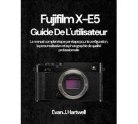Fujifilm X-E5 Guide De L'utilisateur: Le manuel complet étape par étape pour la configuration, la personnalisation et la photographie de qualité professionnelle