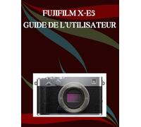 FUJIFILM X-E5 Guide de l'utilisateur: Un manuel pas à pas pour débutants et seniors couvrant les fonctionnalités essentielles de l'appareil photo, les techniques créatives, les conseils, les astuces