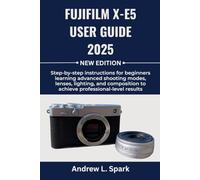 FUJIFILM X-E5 User Guide 2025: Step-by-step instructions for beginners learning advanced shooting modes, lenses, lighting, and composition to achieve professional-level results