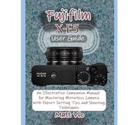 Fujifilm X-E5 User Guide: An Illustrative Companion Manual for Mastering Mirrorless Camera with Expert Setting Tips and Shooting Techniques