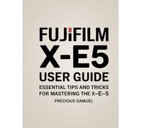 Fujifilm X-E5 User Guide: Essential Tips and Tricks for Mastering the X-E5