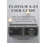 FUJIFILM X-E5 USER GUIDE: Exploit Forty Megapixel Detail, Seven Stop Stabilization and Signature Film Recipes