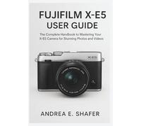 Fujifilm X-E5 User Guide: The Complete Handbook to Mastering Your X-E5 Camera for Stunning Photos and Videos