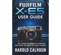 Fujifilm X-E5 User Guide: The Complete Manual to Master and Make the Most of Your Camera